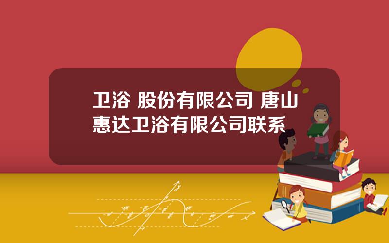 卫浴 股份有限公司 唐山惠达卫浴有限公司联系